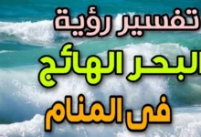 تفسير رؤية البحر الهائج في المنام